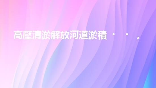 高壓清淤解放河道淤積，重現(xiàn)城市景觀的秘密解決方案！